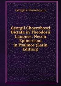 Georgii Choerobosci Dictata in Theodosii Canones: Necon Epimerismi in Psalmos (Latin Edition)