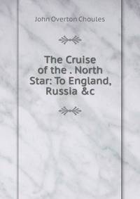 The Cruise of the . North Star: To England, Russia &amp;c