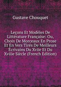 Lecons Et Modeles De Litterature Francaise: Ou, Choix De Morceaux En Prose Et En Vers Tires De Meilleurs Ecrivains Du Xviie Et Du Xviiie Siecle (French Edition)