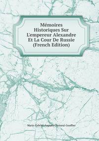 M?moires Historiques Sur L'empereur Alexandre Et La Cour De Russie (French Edition)