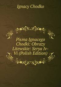 Pisma Ignacego Chodki: Obrazy Litewskie: Serya Iv-Vi (Polish Edition)