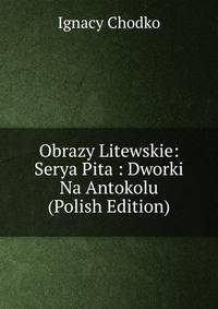 Obrazy Litewskie: Serya Pita : Dworki Na Antokolu (Polish Edition)