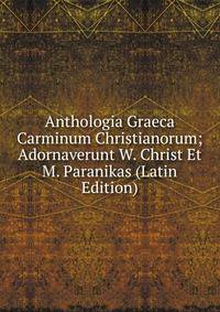 Anthologia Graeca Carminum Christianorum; Adornaverunt W. Christ Et M. Paranikas (Latin Edition)