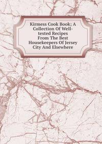 Kirmess Cook Book; A Collection Of Well-tested Recipes From The Best Housekeepers Of Jersey City And Elsewhere