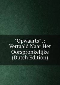 "Opwaarts" .: Vertaald Naar Het Oorspronkelijke (Dutch Edition)