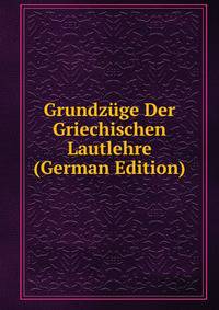 Grundzuge Der Griechischen Lautlehre (German Edition)