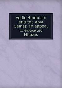 Vedic Hinduism and the Arya Samaj: an appeal to educated Hindus
