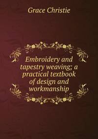 Embroidery and tapestry weaving; a practical textbook of design and workmanship