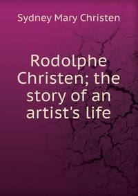 Rodolphe Christen; the story of an artist's life