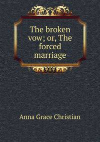 The broken vow; or, The forced marriage