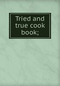 Tried and true cook book;