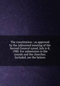 The constitution.: as approved by the Adjourned meeting of the Second General synod. July 6-8, 1980. For submission to the synods and the churches. Included. are the bylaws.