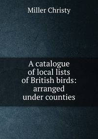 A catalogue of local lists of British birds: arranged under counties