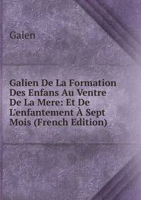 Galien De La Formation Des Enfans Au Ventre De La Mere: Et De L'enfantement ? Sept Mois (French Edition)