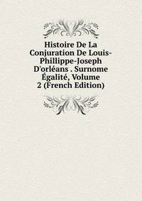 Histoire De La Conjuration De Louis-Phillippe-Joseph D'orl?ans . Surnome ?galit?, Volume 2 (French Edition)