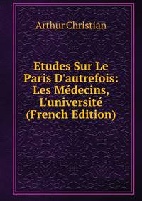 Etudes Sur Le Paris D'autrefois: Les M?decins, L'universit? (French Edition)
