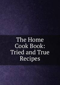The Home Cook Book: Tried and True Recipes