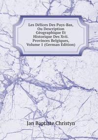 Les Delices Des Pays-Bas, Ou Description Geographique Et Historique Des Xvii. Provinces Belgiques, Volume 1 (German Edition)