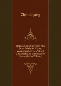 Regula Canonicorum: Aus Dem Leidener Codex Vossianus Latinus 94 Mit Umschrift Der Tironischen Noten (Latin Edition)