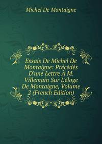 Essais De Michel De Montaigne: Pr?c?d?s D'une Lettre ? M. Villemain Sur L'?loge De Montaigne, Volume 2 (French Edition)