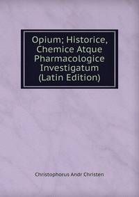 Opium; Historice, Chemice Atque Pharmacologice Investigatum (Latin Edition)