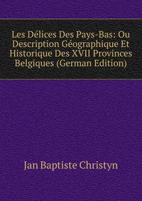 Les Delices Des Pays-Bas: Ou Description Geographique Et Historique Des XVII Provinces Belgiques (German Edition)
