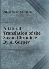 A Literal Translation of the Saxon Chronicle By A. Gurney