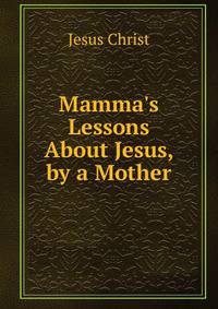 Mamma's Lessons About Jesus, by a Mother