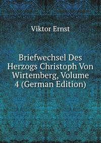 Briefwechsel Des Herzogs Christoph Von Wirtemberg, Volume 4 (German Edition)