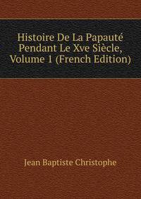 Histoire De La Papaute Pendant Le Xve Siecle, Volume 1 (French Edition)
