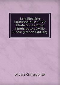 Une Election Municipale En 1738: Etude Sur Le Droit Municipal Au Xviiie Siecle (French Edition)