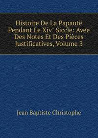 Histoire De La Papaut? Pendant Le Xiv" Siccle: Avee Des Notes Et Des Pi?ces Justificatives, Volume 3