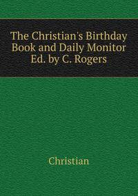 The Christian's Birthday Book and Daily Monitor Ed. by C. Rogers