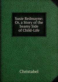 Susie Redmayne: Or, a Story of the Seamy Side of Child-Life