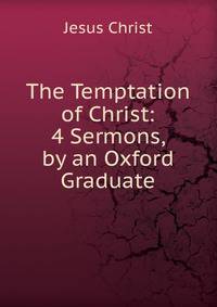 The Temptation of Christ: 4 Sermons, by an Oxford Graduate
