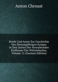 Briefe Und Acten Zur Geschichte Des Dreissigjahrigen Krieges in Den Zeiten Des Vorwaltenden Einflusses Der Wittelsbacher, Volume 11 (German Edition)
