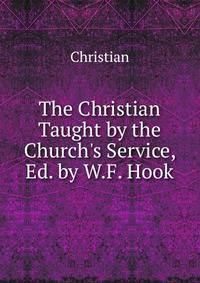 The Christian Taught by the Church's Service, Ed. by W.F. Hook
