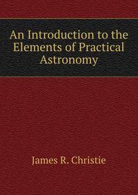 An Introduction to the Elements of Practical Astronomy