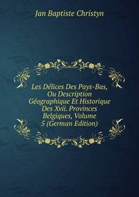 Les Delices Des Pays-Bas, Ou Description Geographique Et Historique Des Xvii. Provinces Belgiques, Volume 5 (German Edition)
