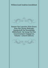 Roman Van Lancelot (Xiiie Eeuw) Naar Het (Eenig-Bekende) Handschrift Der Koninklijke Bibliotheek: Op Gezag Van Het Gouvernement Uitgegeven, Volume 1 (Dutch Edition)