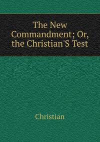 The New Commandment; Or, the Christian'S Test