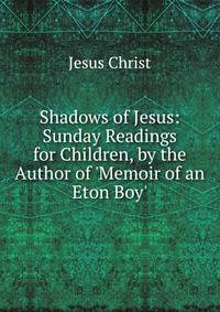Shadows of Jesus: Sunday Readings for Children, by the Author of 'Memoir of an Eton Boy'.