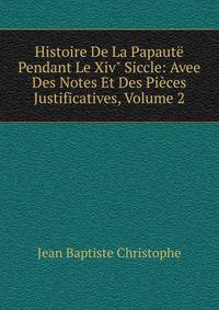 Histoire De La Papaut? Pendant Le Xiv" Siccle: Avee Des Notes Et Des Pi?ces Justificatives, Volume 2