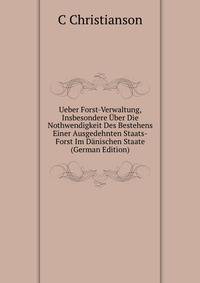 Ueber Forst-Verwaltung, Insbesondere Uber Die Nothwendigkeit Des Bestehens Einer Ausgedehnten Staats-Forst Im Danischen Staate (German Edition)