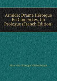Armide: Drame Heroique En Cinq Actes, Un Prologue (French Edition)
