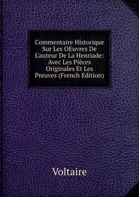 Commentaire Historique Sur Les OEuvres De L'auteur De La Henriade: Avec Les Pi?ces Originales Et Les Preuves (French Edition)