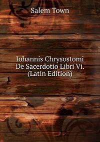 Iohannis Chrysostomi De Sacerdotio Libri Vi. (Latin Edition)