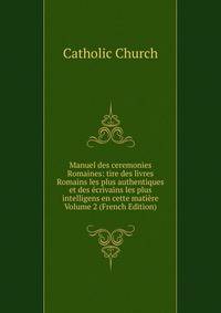 Manuel des ceremonies Romaines: tire des livres Romains les plus authentiques et des ecrivains les plus intelligens en cette matiere Volume 2 (French Edition)