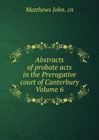 Abstracts of probate acts in the Prerogative court of Canterbury Volume 6