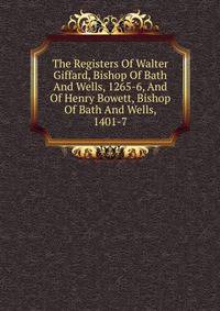 The Registers Of Walter Giffard, Bishop Of Bath And Wells, 1265-6, And Of Henry Bowett, Bishop Of Bath And Wells, 1401-7